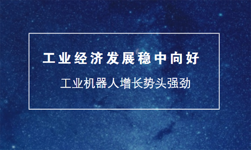 工業(yè)經(jīng)濟(jì)發(fā)展穩(wěn)中向好 工業(yè)機(jī)器人增長勢頭強(qiáng)勁