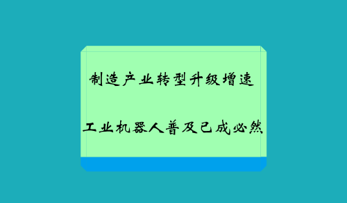 制造產(chǎn)業(yè)轉(zhuǎn)型升級(jí)增速 工業(yè)機(jī)器人普及已成必然