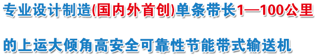 設計制造單條帶長1～100公里帶式輸送機，降低投資和運營成本10%～30%，“電動托輥”質保期10年。特別是消除了上運大傾角帶式輸送機斷帶風險。