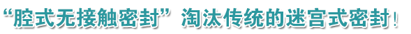 “腔式無接觸密封”淘汰傳統(tǒng)的迷宮式密封！