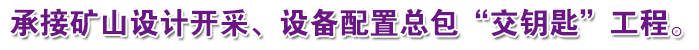 承接礦山設(shè)計(jì)開(kāi)采、設(shè)備配置總包“交鑰匙”工程。